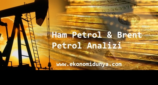 Ham Petrol & Brent Petrol Analizi