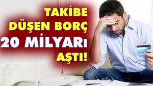 Takibe düşen borç 20 milyarı aştı