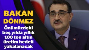 Bakan Dönmez: Önümüzdeki 5 yıl içerisinde 100 ton altın üretimini yakalamak istiyoruz