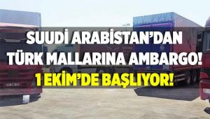 Suudi Arabistan’dan Türk mallarına ambargo