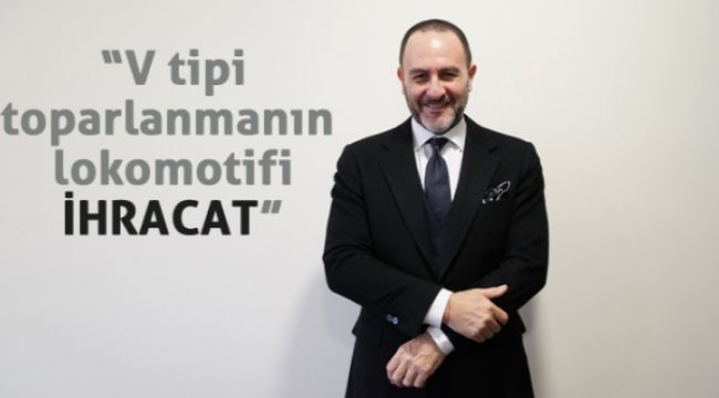“V tipi toparlanmanın lokomotifi ihracat”