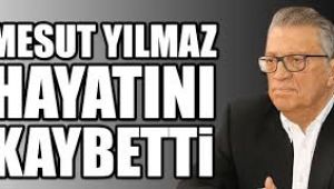 Mesut Yılmaz hayatını kaybetti!