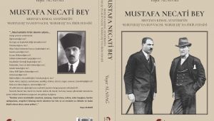 NİÇİN MUSTAFA NECATİ BEY’İN YAŞAMINI KALEME ALMAYI DÜŞÜNDÜNÜZ?