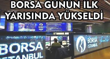 Borsa günün ilk yarısında yükseldi