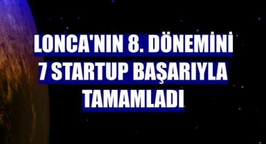 Lonca'nın 8. dönemini 7 startup başarıyla tamamladı