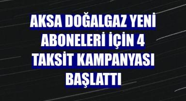 Aksa Doğalgaz yeni aboneleri için 4 taksit kampanyası başlattı