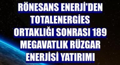 Rönesans Enerji'den TotalEnergies ortaklığı sonrası 189 megavatlık rüzgar enerjisi yatırımı