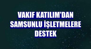 Vakıf Katılım'dan Samsunlu işletmelere destek