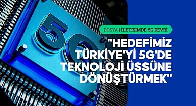 İLETİŞİMDE 5G DEVRİ - 5G Türkiye'nin gelecekteki dijital ekosisteminin de yapı taşı olacak