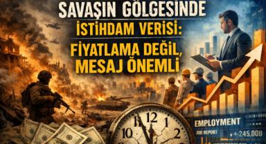 Savaşın Gölgesinde İstihdam Verisi: Fiyatlama Değil, Mesaj Önemli