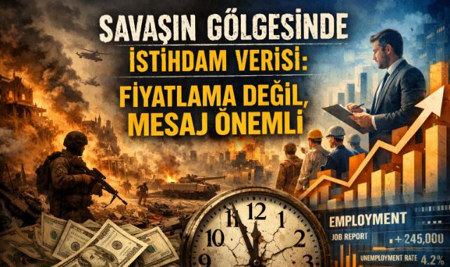 Savaşın Gölgesinde İstihdam Verisi: Fiyatlama Değil, Mesaj Önemli