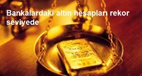 Bankalardaki altın hesapları rekor seviyede