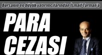 Büyük yatırımcı İsmail Tarman'a ceza